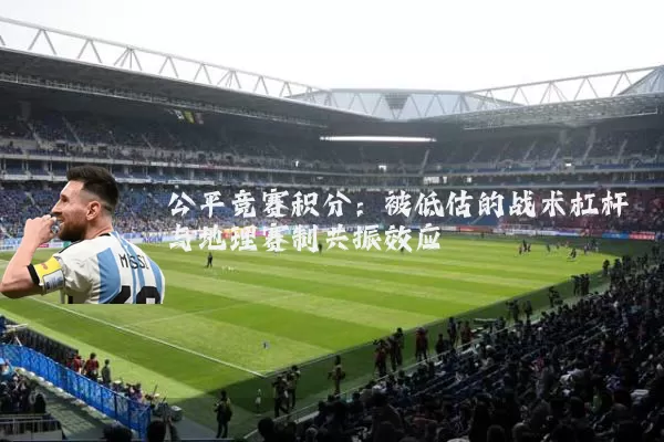 公平竞赛积分：被低估的战术杠杆与地理赛制共振效应