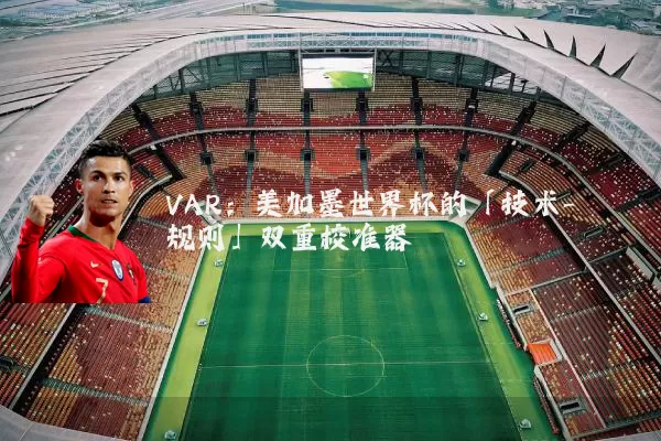 VAR：美加墨世界杯的「技术-规则」双重校准器