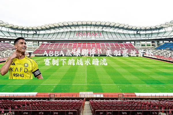 ABBA点球顺序：美加墨世界杯赛制下的战术暗流