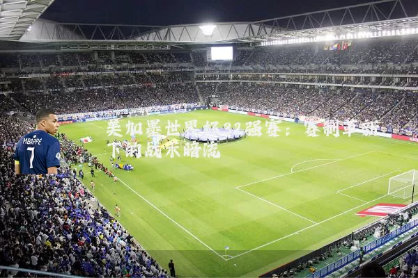 美加墨世界杯32强赛：赛制革新下的战术暗流