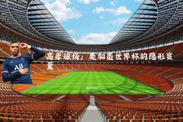 高原球场：美加墨世界杯的隐形变量