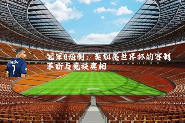 冠军8场制：美加墨世界杯的赛制革新与竞技真相