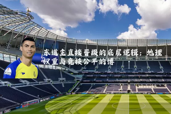 东道主直接晋级的底层逻辑：地理权重与竞技公平的博弈