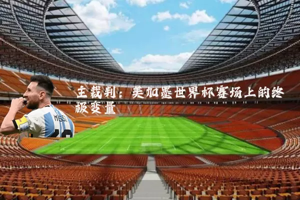 主裁判：美加墨世界杯赛场上的终极变量