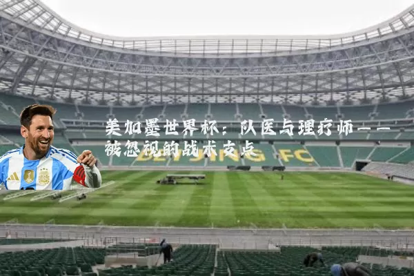 美加墨世界杯：队医与理疗师——被忽视的战术支点