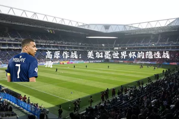 高原作战：美加墨世界杯的隐性战场