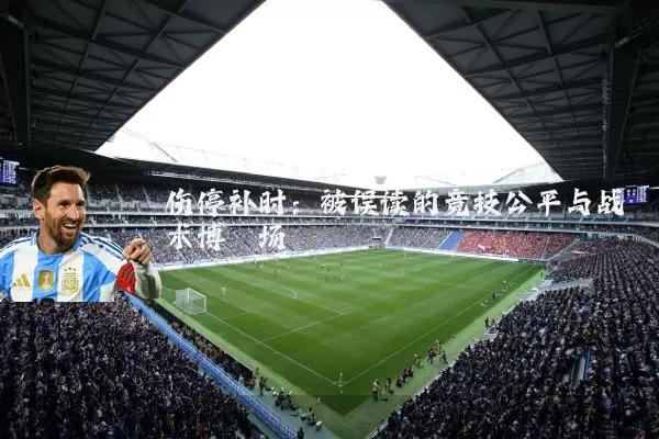 伤停补时：被误读的竞技公平与战术博弈场