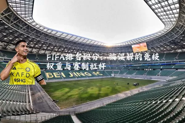 FIFA排名积分：被误解的竞技权重与赛制杠杆