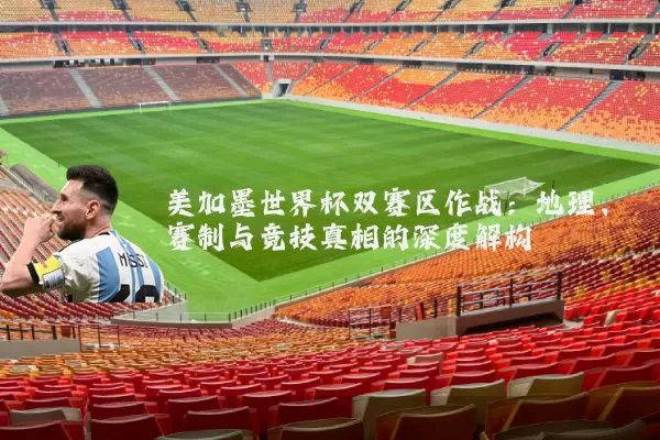 美加墨世界杯双赛区作战：地理、赛制与竞技真相的深度解构