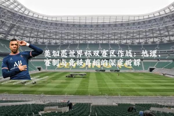 美加墨世界杯双赛区作战：地理、赛制与竞技真相的深度拆解