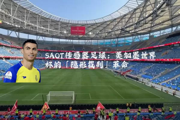 SAOT传感器足球:美加墨世界杯的「隐形裁判」革命
