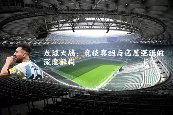 点球大战:竞技真相与底层逻辑的深度解构